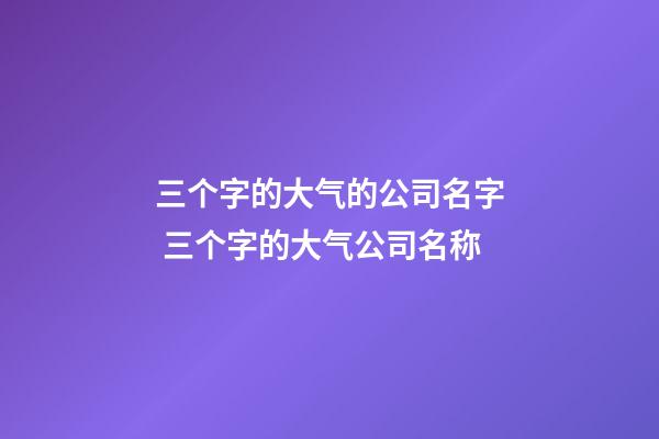 三个字的大气的公司名字 三个字的大气公司名称-第1张-公司起名-玄机派